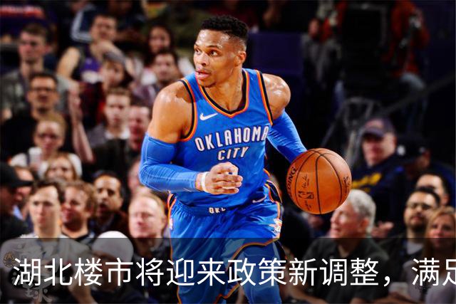 湖北楼市将迎来政策新调整，满足购房需求