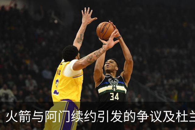 火箭与阿门续约引发的争议及杜兰特的未来担忧