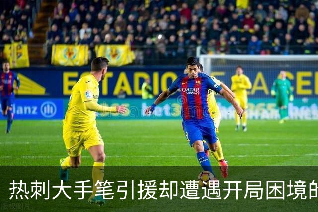 热刺大手笔引援却遭遇开局困境的原因解析
