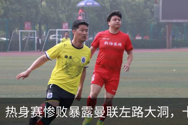 热身赛惨败暴露曼联左路大洞，卡里克有充分理由引援