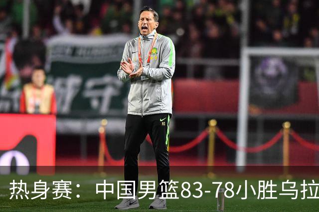 热身赛：中国男篮83-78小胜乌拉圭