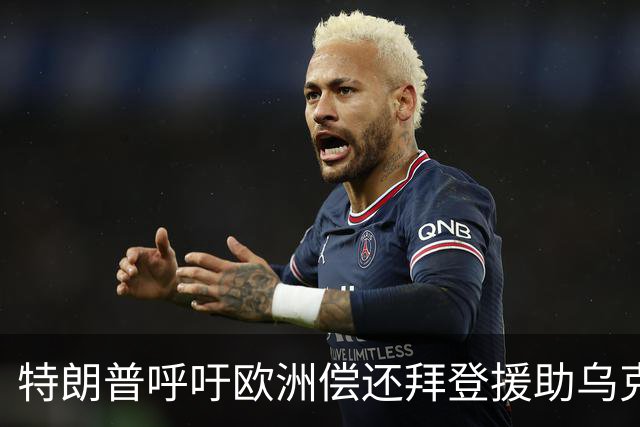 特朗普呼吁欧洲偿还拜登援助乌克兰的巨额资金