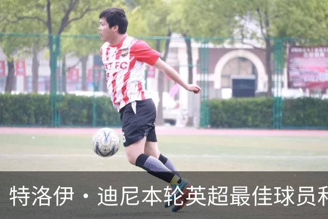 特洛伊·迪尼本轮英超最佳球员和教练评选