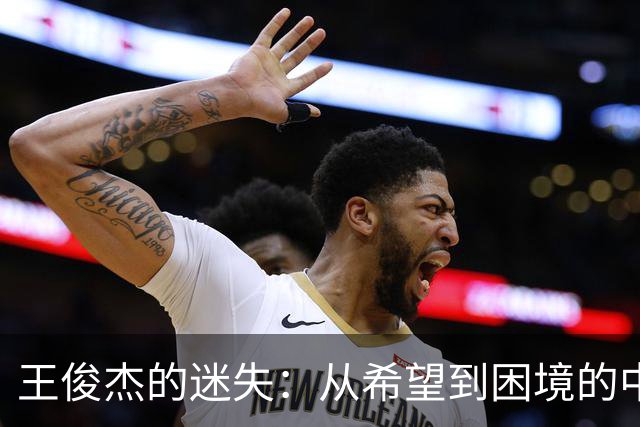 王俊杰的迷失：从希望到困境的中国篮球之路