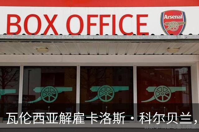 瓦伦西亚解雇卡洛斯·科尔贝兰，成为自2012年以来的第18位主教练