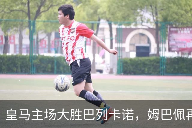 皇马主场大胜巴列卡诺，姆巴佩再创佳绩