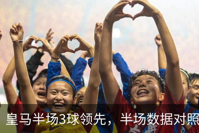 皇马半场3球领先，半场数据对照