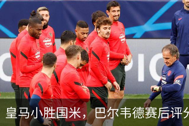 皇马小胜国米，巴尔韦德赛后评分最高