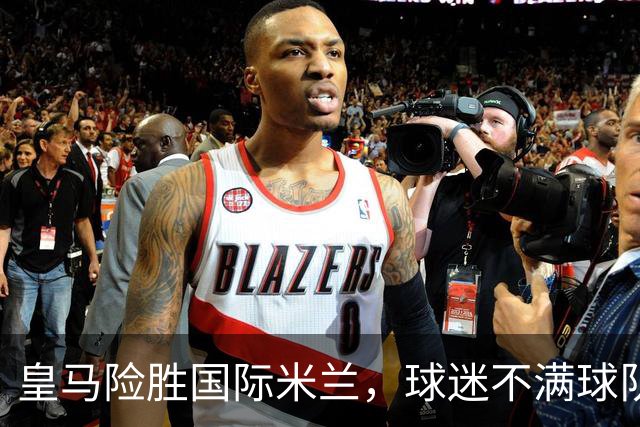 皇马险胜国际米兰，球迷不满球队表现惹怒两位明星球员