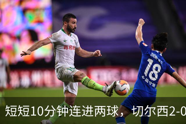 短短10分钟连进两球，切尔西2-0领先布莱顿