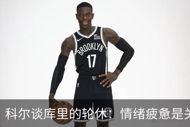 科尔谈库里的轮休：情绪疲惫是关键因素