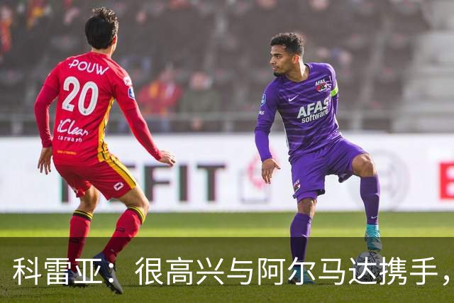 科雷亚：很高兴与阿尔马达携手，他原本能去任何欧洲豪门