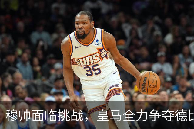 穆帅面临挑战，皇马全力争夺德比胜利