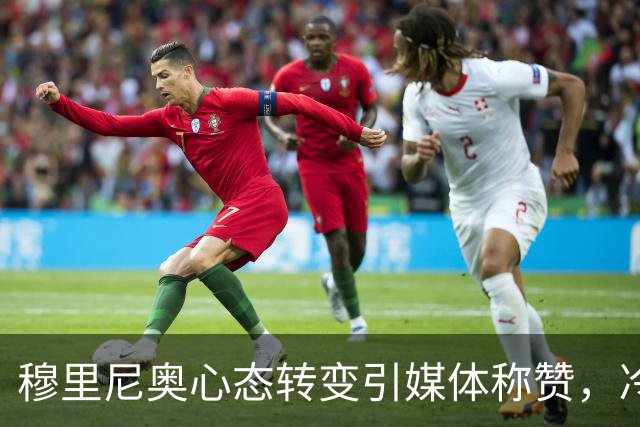 穆里尼奥心态转变引媒体称赞，冷静应对失败