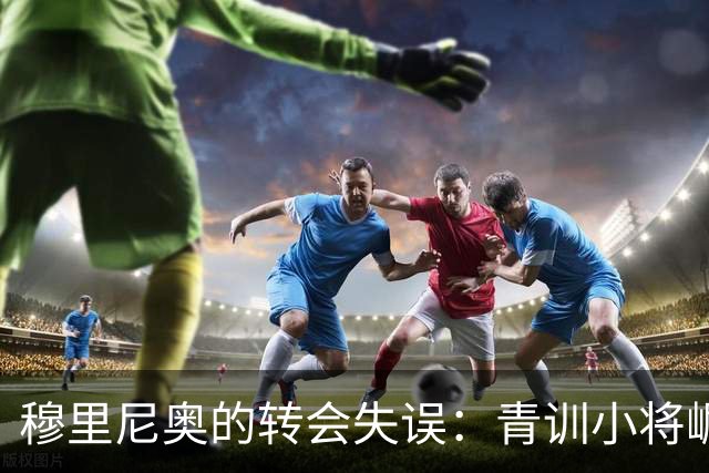 穆里尼奥的转会失误：青训小将崛起让皇马后悔