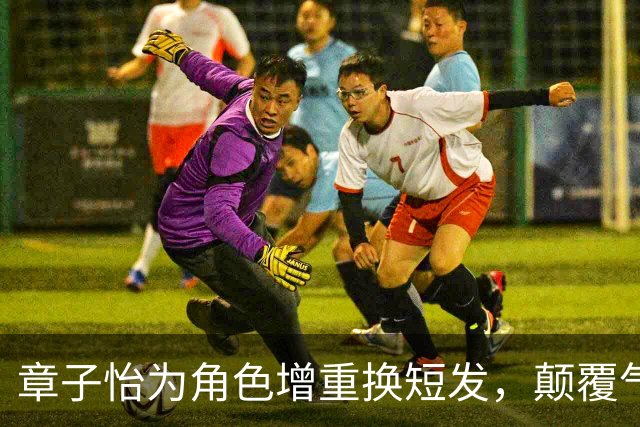 章子怡为角色增重换短发，颠覆气质更显年轻