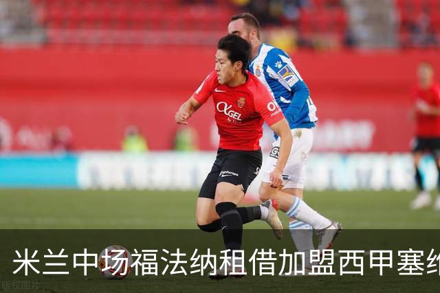 米兰中场福法纳租借加盟西甲塞维利亚，开启新篇章