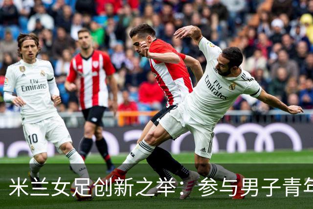 米兰女足创新之举：参与男子青年联赛引发热议