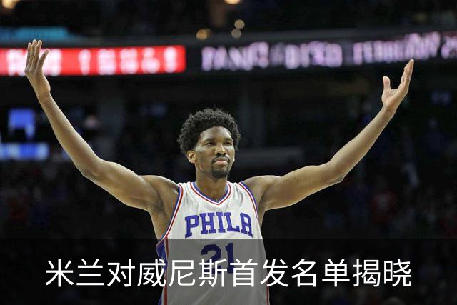 米兰对威尼斯首发名单揭晓