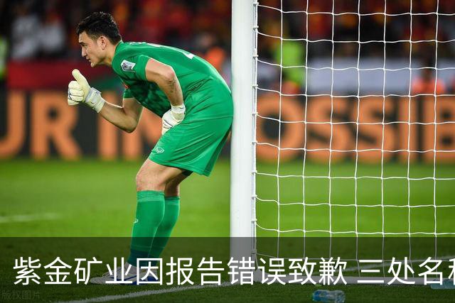紫金矿业因报告错误致歉 三处名称失误引发关注
