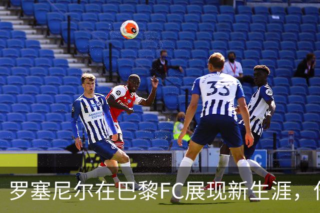 罗塞尼尔在巴黎FC展现新生涯，他的激情演讲引发关注
