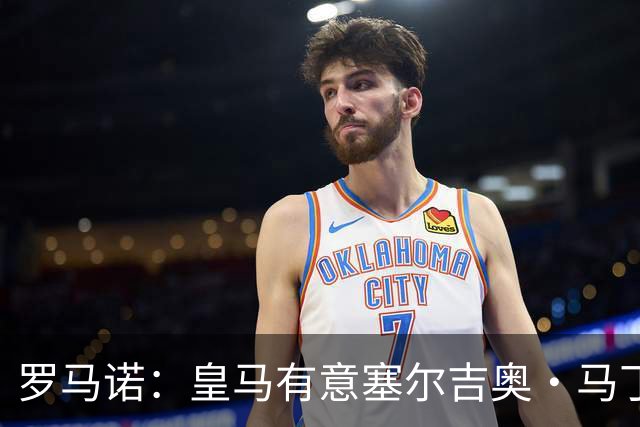 罗马诺：皇马有意塞尔吉奥·马丁内斯，德甲英超球队也对其感兴趣