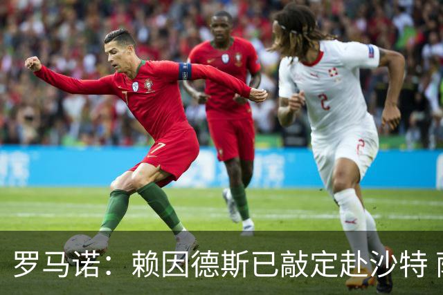 罗马诺：赖因德斯已敲定赴沙特 萨维尼奥倾向热刺