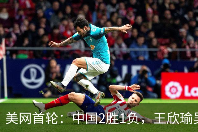 美网首轮：中国2胜1负，王欣瑜吴易昺晋级