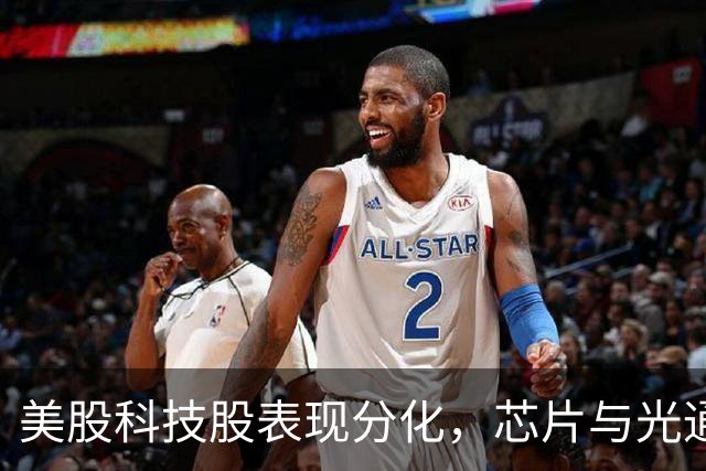美股科技股表现分化，芯片与光通信股大幅上涨