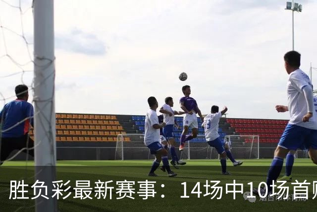 胜负彩最新赛事：14场中10场首赔揭晓，皇马小胜国米