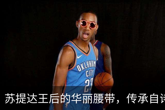 苏提达王后的华丽腰带，传承自诗丽吉太后