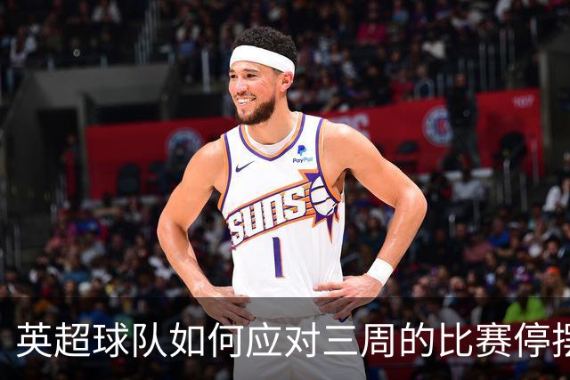英超球队如何应对三周的比赛停摆？