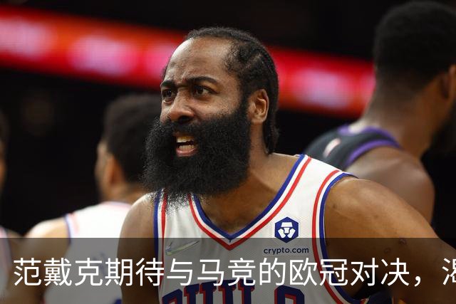 范戴克期待与马竞的欧冠对决，渴望再夺桂冠