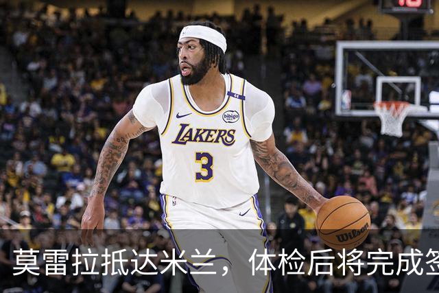 莫雷拉抵达米兰，体检后将完成签约
