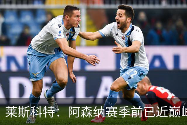 莱斯科特：阿森纳赛季前已近巅峰，令竞争对手担忧