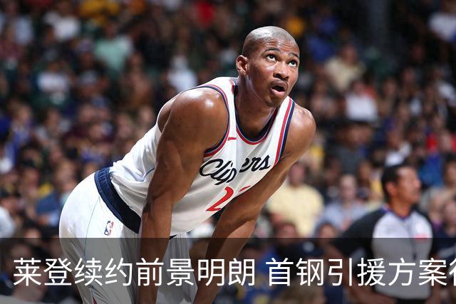 莱登续约前景明朗 首钢引援方案待审批