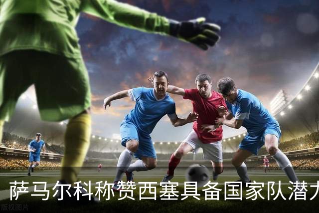萨马尔科称赞西塞具备国家队潜力