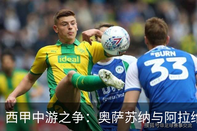 西甲中游之争：奥萨苏纳与阿拉维斯的较量