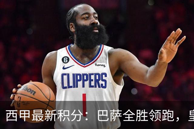西甲最新积分：巴萨全胜领跑，皇马和马竞紧随其后