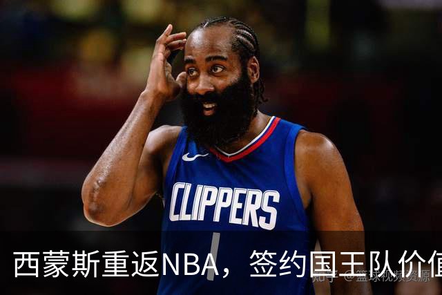 西蒙斯重返NBA，签约国王队价值350万美元的合同