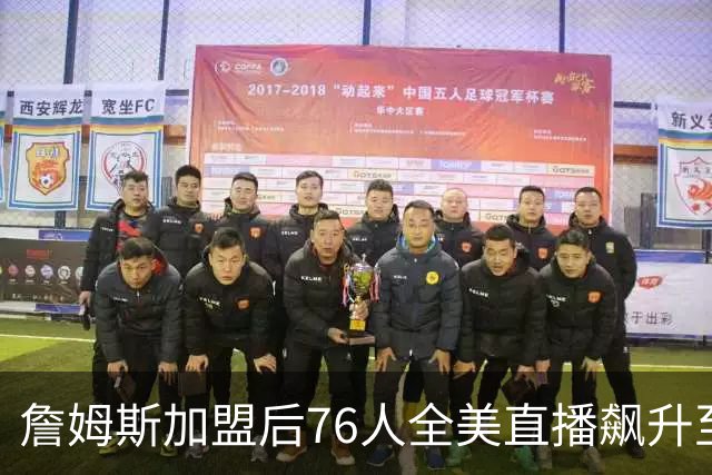 詹姆斯加盟后76人全美直播飙升至34场