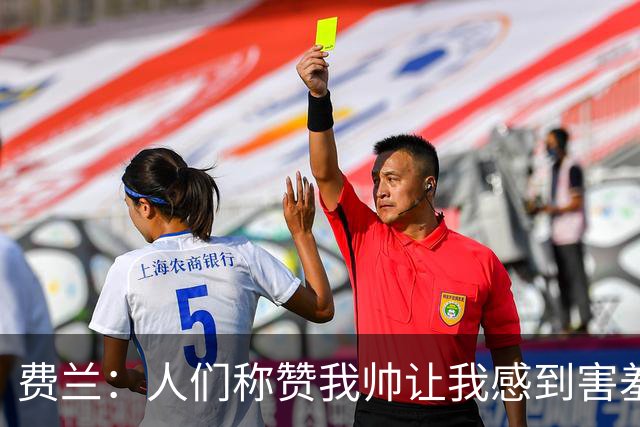 费兰：人们称赞我帅让我感到害羞