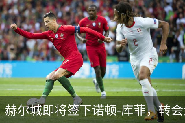 赫尔城即将签下诺顿-库菲，转会金额1400万欧元