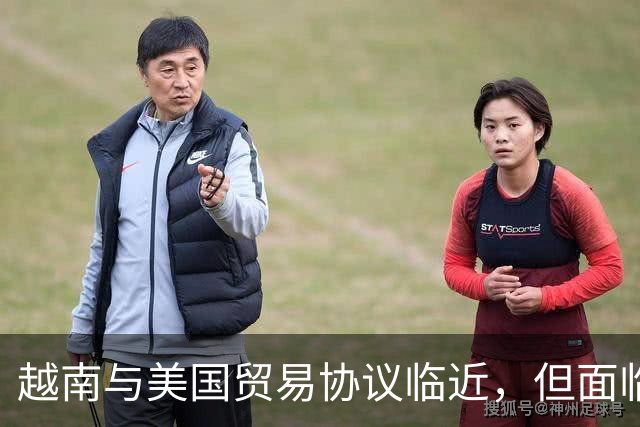 越南与美国贸易协议临近，但面临复杂挑战