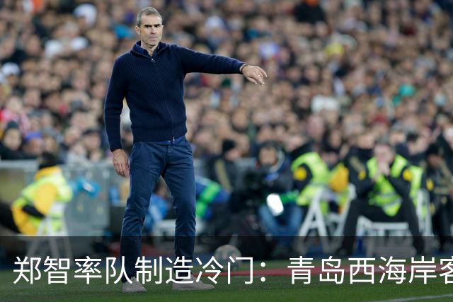 郑智率队制造冷门：青岛西海岸客场2-0击败山东