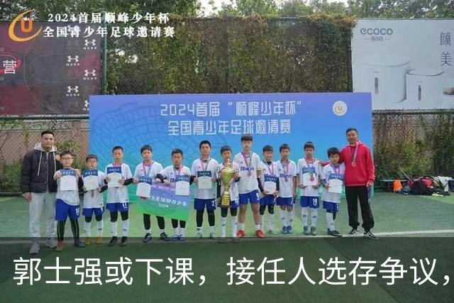 郭士强或下课，接任人选存争议，内外均有挑战