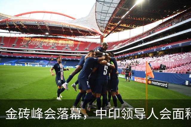 金砖峰会落幕，中印领导人会面释放重磅信号