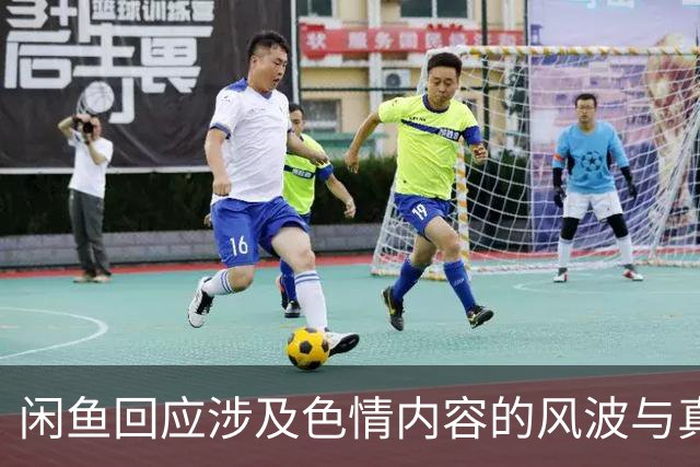 闲鱼回应涉及色情内容的风波与真相曝光