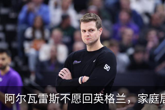 阿尔瓦雷斯不愿回英格兰，家庭居留成关键因素