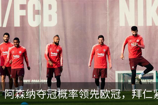 阿森纳夺冠概率领先欧冠，拜仁紧追不舍